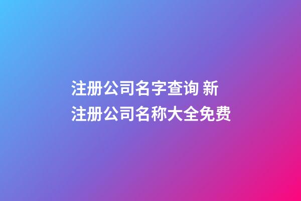 注册公司名字查询 新注册公司名称大全免费